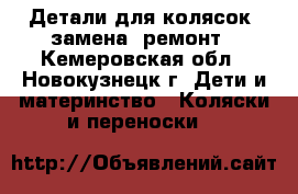 Детали для колясок, замена, ремонт - Кемеровская обл., Новокузнецк г. Дети и материнство » Коляски и переноски   